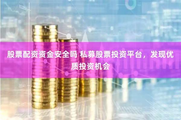 股票配资资金安全吗 私募股票投资平台，发现优质投资机会