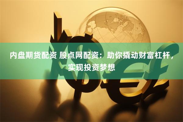 内盘期货配资 股点网配资：助你撬动财富杠杆，实现投资梦想