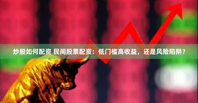 炒股如何配资 民间股票配资：低门槛高收益，还是风险陷阱？