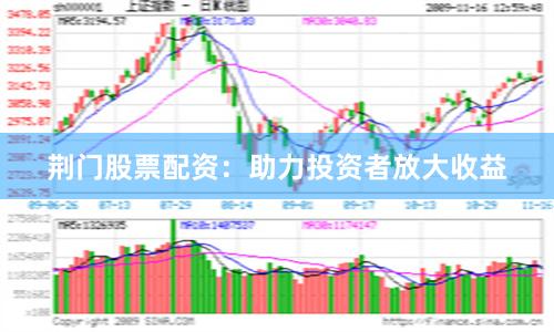 荆门股票配资：助力投资者放大收益