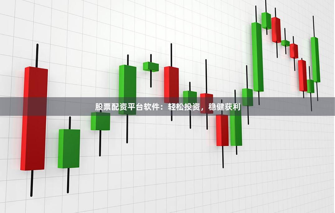 股票配资平台软件：轻松投资，稳健获利