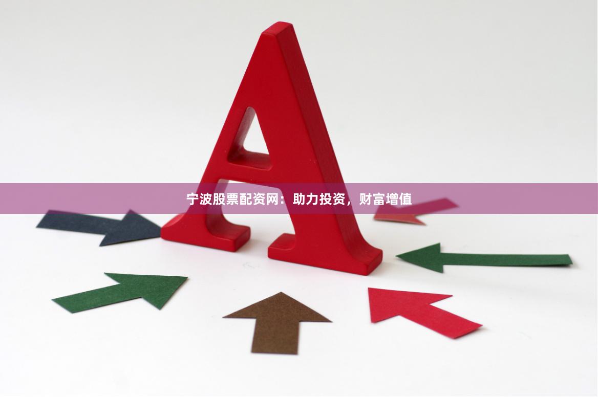 宁波股票配资网：助力投资，财富增值