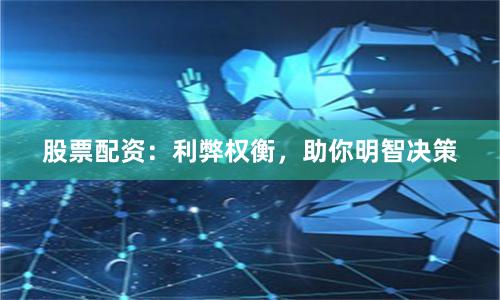 股票配资：利弊权衡，助你明智决策