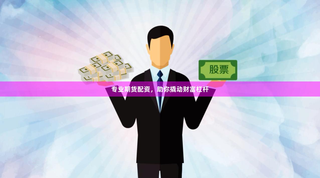 专业期货配资，助你撬动财富杠杆