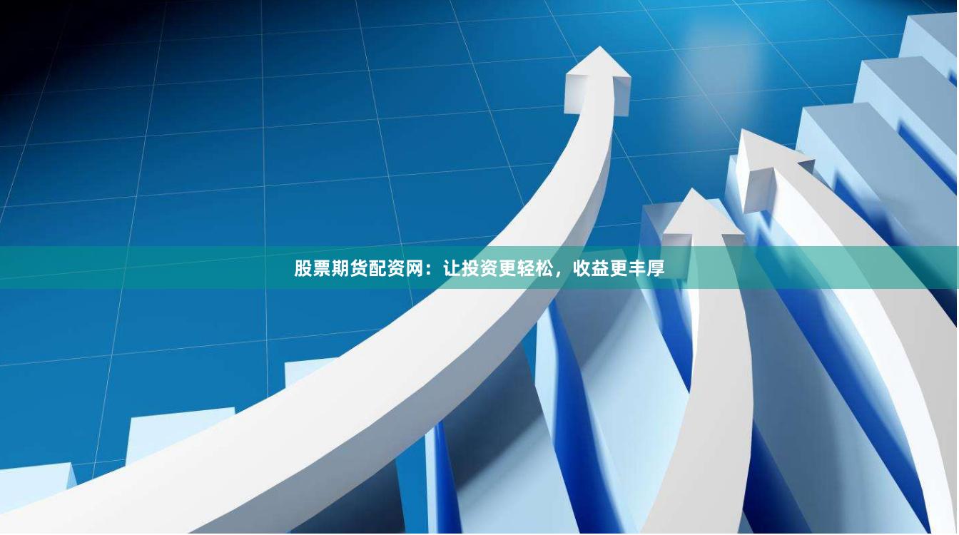 股票期货配资网:让投资更轻松,收益更丰厚