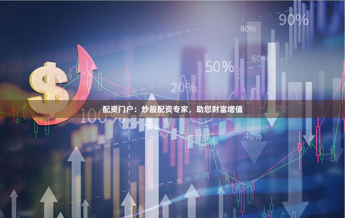 配资门户：炒股配资专家，助您财富增值