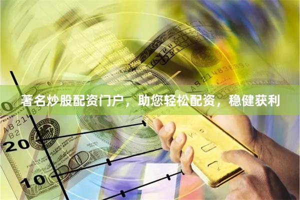 著名炒股配资门户，助您轻松配资，稳健获利