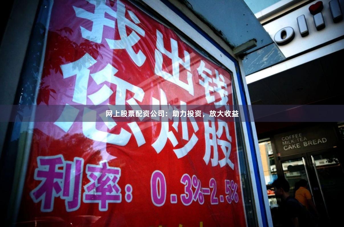 网上股票配资公司：助力投资，放大收益