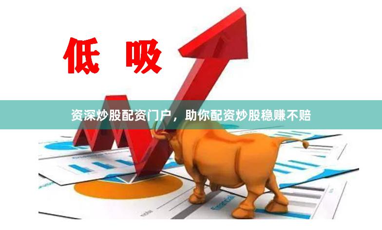 资深炒股配资门户，助你配资炒股稳赚不赔