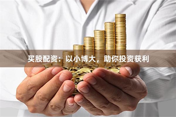 买股配资：以小博大，助你投资获利
