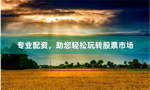专业配资，助您轻松玩转股票市场