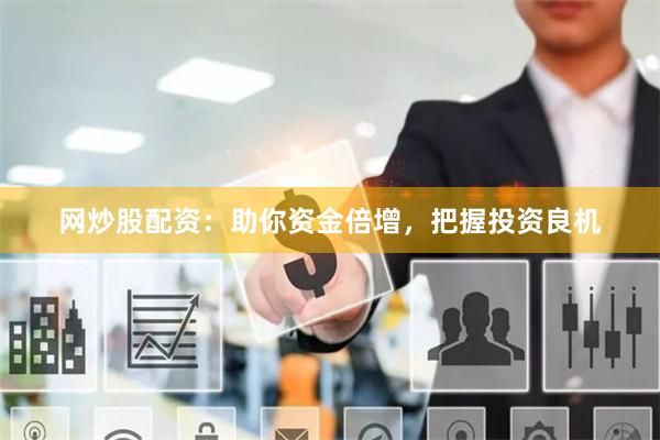 网炒股配资:助你资金倍增,把握投资良机