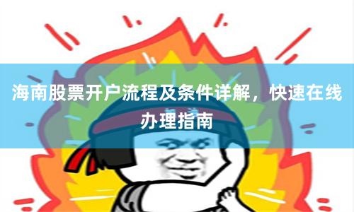 海南股票开户流程及条件详解，快速在线办理指南