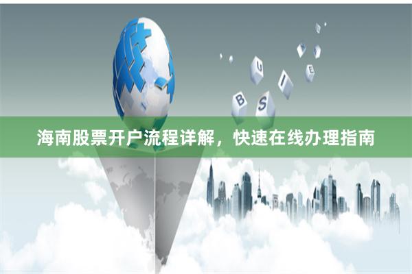 海南股票开户流程详解，快速在线办理指南