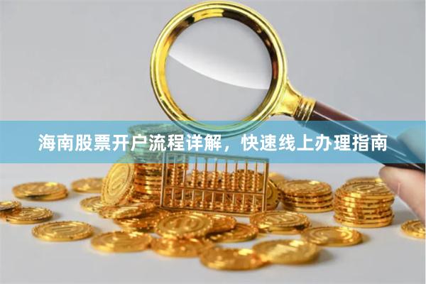 海南股票开户流程详解，快速线上办理指南