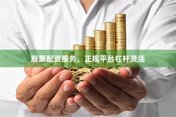 股票配资服务,正规平台杠杆灵活