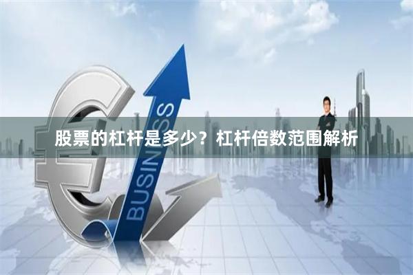 股票的杠杆是多少？杠杆倍数范围解析
