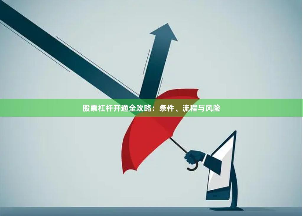 股票杠杆开通全攻略:条件、流程与风险