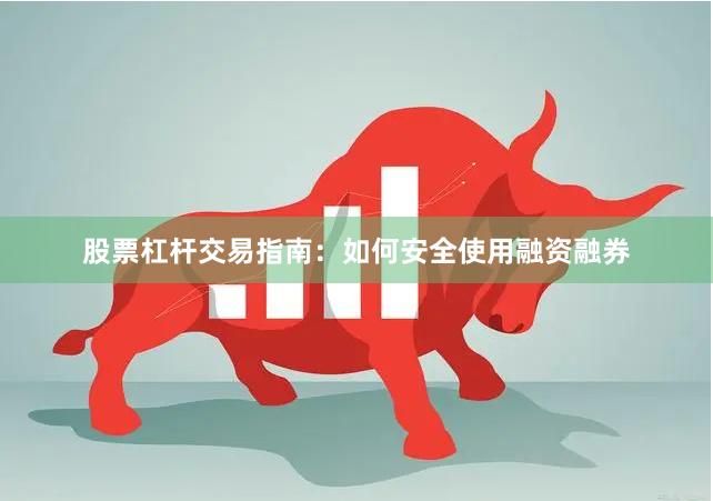 股票杠杆交易指南:如何安全使用融资融券
