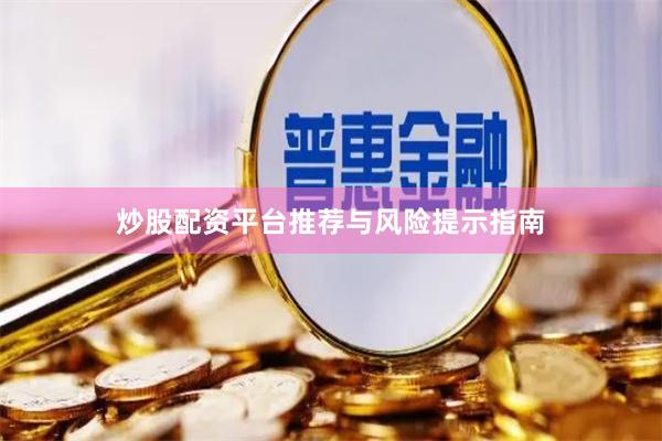 炒股配资平台推荐与风险提示指南