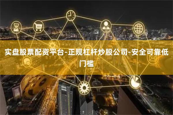 实盘股票配资平台-正规杠杆炒股公司-安全可靠低门槛
