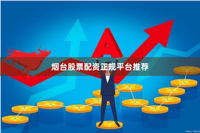 烟台股票配资正规平台推荐