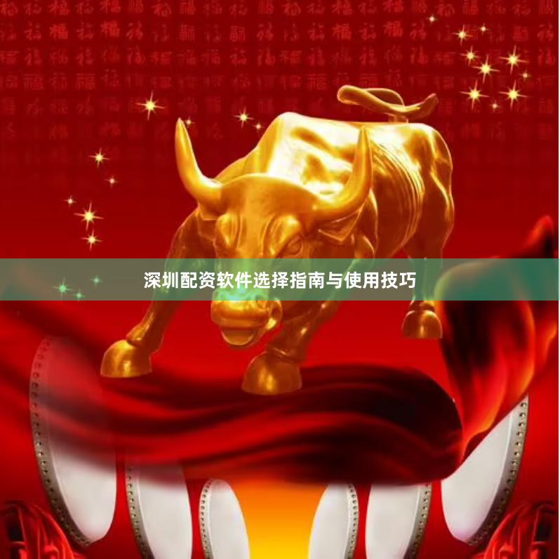 深圳配资软件选择指南与使用技巧