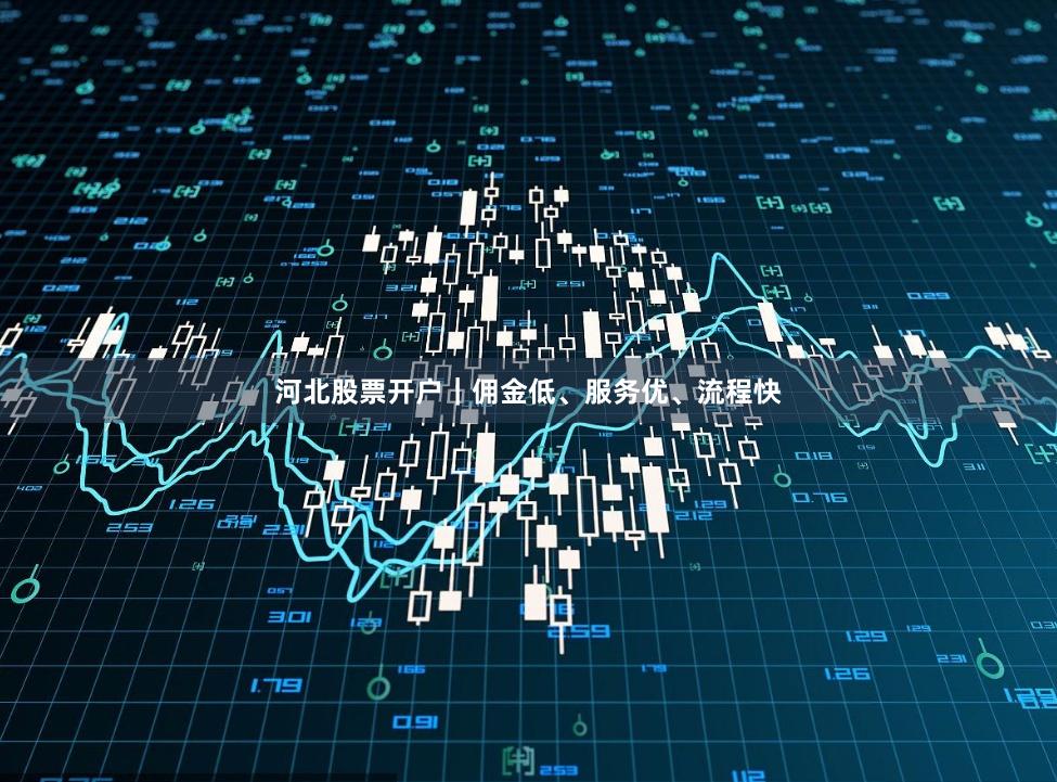 河北股票开户|佣金低、服务优、流程快