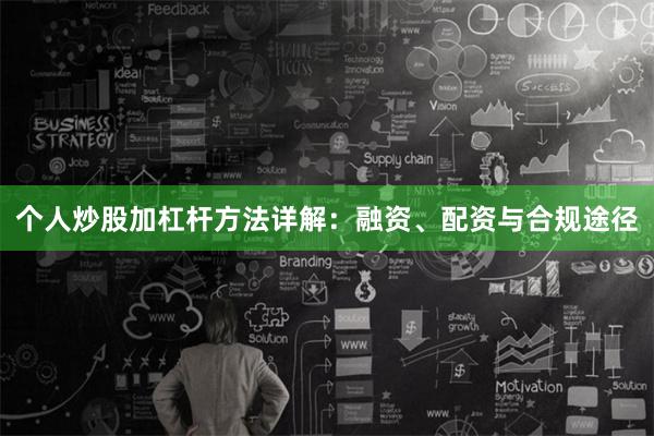 个人炒股加杠杆方法详解：融资、配资与合规途径