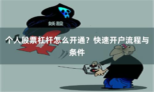 个人股票杠杆怎么开通？快速开户流程与条件