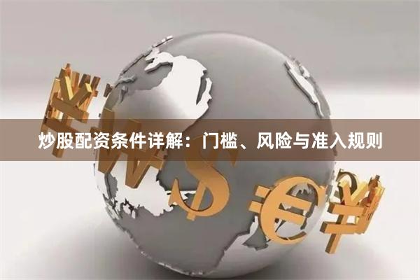 炒股配资条件详解：门槛、风险与准入规则