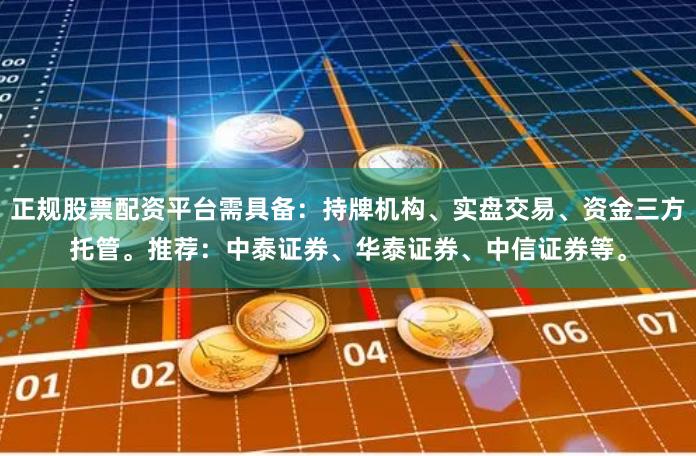 正规股票配资平台需具备:持牌机构、实盘交易、资金三方托管。推荐:中泰证券、华泰证券、中信证券等。