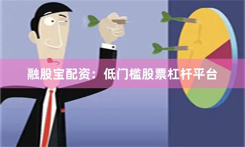 融股宝配资：低门槛股票杠杆平台