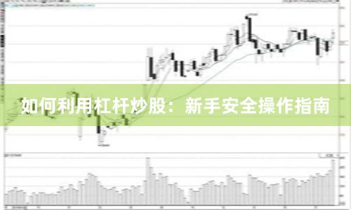 如何利用杠杆炒股:新手安全操作指南