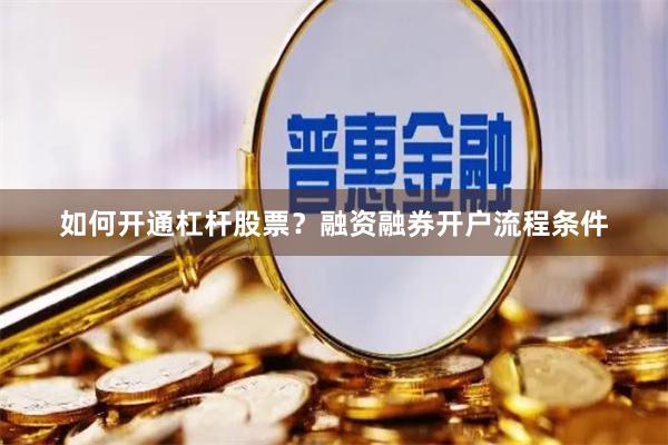 如何开通杠杆股票？融资融券开户流程条件