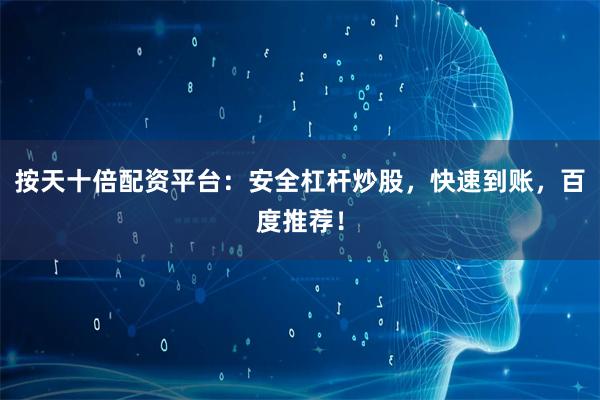 按天十倍配资平台：安全杠杆炒股，快速到账，百度推荐！