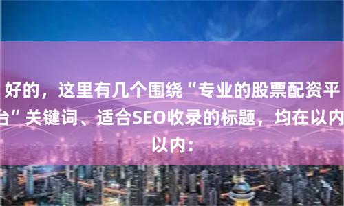 好的，这里有几个围绕“专业的股票配资平台”关键词、适合SEO收录的标题，均在以内：