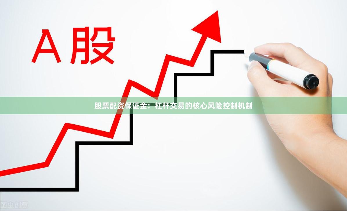 股票配资保证金：杠杆交易的核心风险控制机制