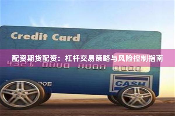 配资期货配资：杠杆交易策略与风险控制指南