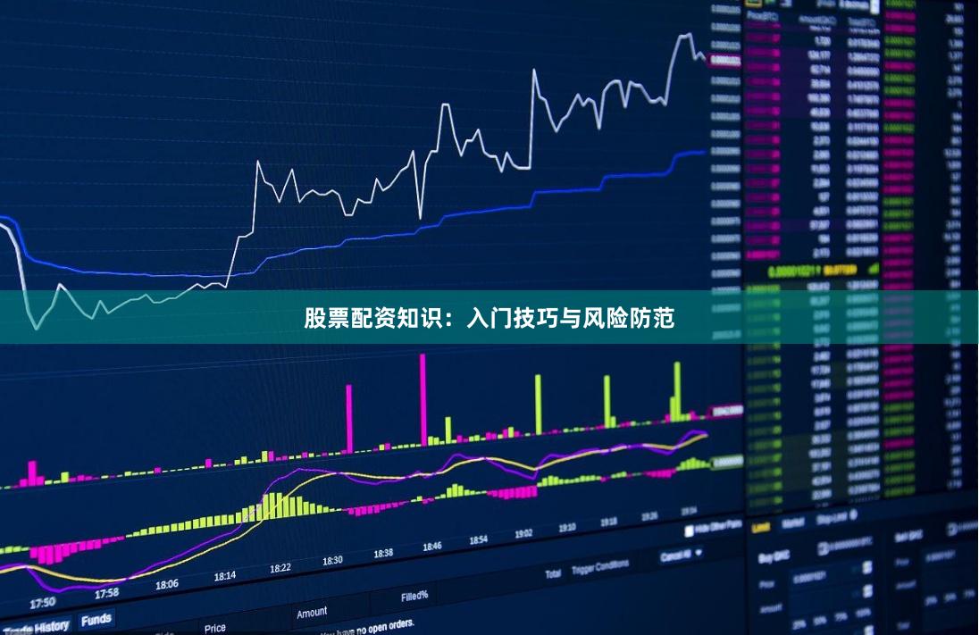 股票配资知识：入门技巧与风险防范