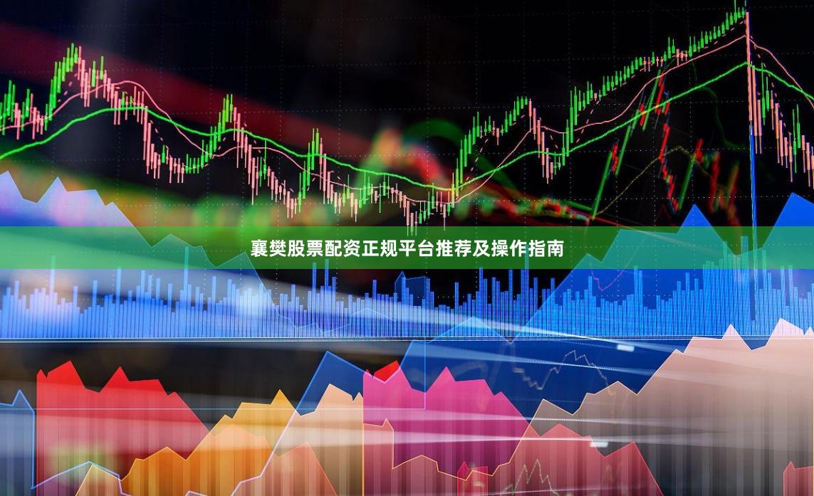 襄樊股票配资正规平台推荐及操作指南