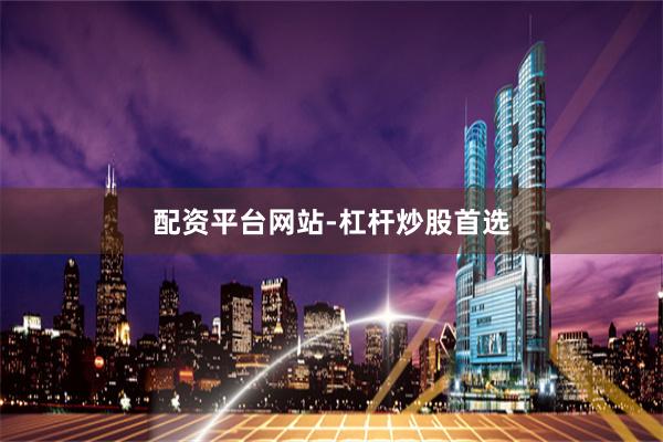 配资平台网站-杠杆炒股首选