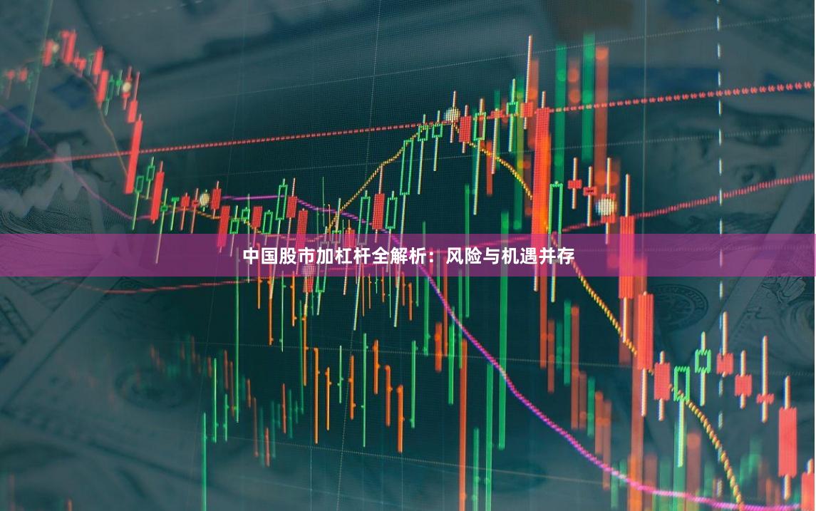 中国股市加杠杆全解析:风险与机遇并存
