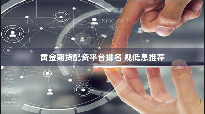 黄金期货配资平台排名 规低息推荐
